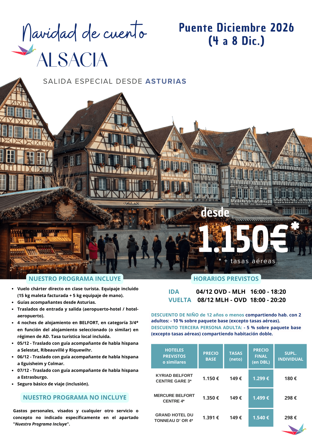 NAVIDAD DE CUENTO EN ALSACIA - Puente de Diciembre 2026 desde Asturias (5 días / 4 noches). Incluye: vuelo chárter directo en clase turista (equipaje incluido: 15 kg maleta facturada + 5 kg equipaje de mano); guías acompañantes desde Asturias; traslados de entrada y salida; 4 noches de alojamiento en BELFORT, en categoría 3/4* en función del alojamiento seleccionado (o similar); tasa turística local incluida; 05/12 - Traslado con guía acompañante de habla hispana a Selestat, Ribeauvillé y Riquewihr; 06/12 - Traslado con guía acompañante de habla hispana a Eguisheim y Colmar; 07/12 - Traslado con guía acompañante de habla hispana a Estrasburgo y seguro básico de viaje (inclusión), para agencias de viajes con ELIGE TU VIAJE.